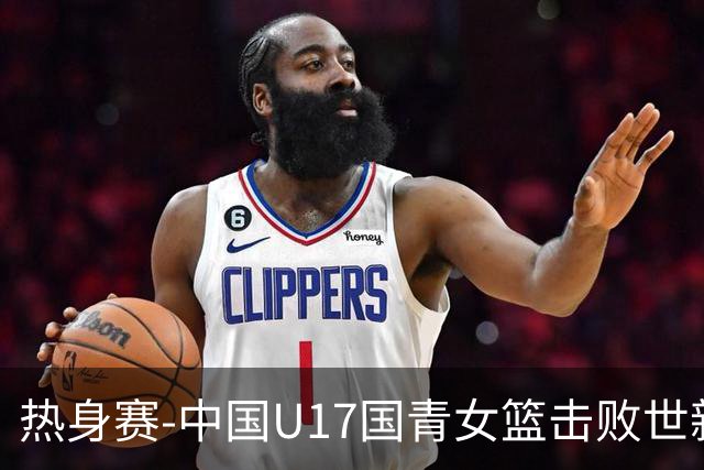 热身赛-中国U17国青女篮击败世新大学女篮 豪取两连胜